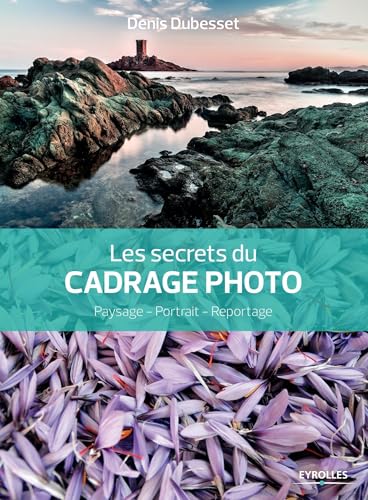 Les secrets du cadrage photo: Paysage - Portrait - Reportage.