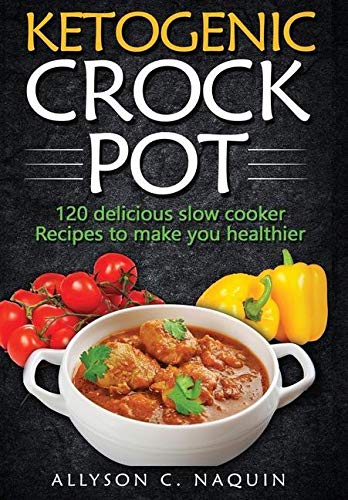 KETOGENIC CROCK POT: 120 Delicious Slow Cooker Recipes to Make You Healthier!      Hardcover – October 22, 2019