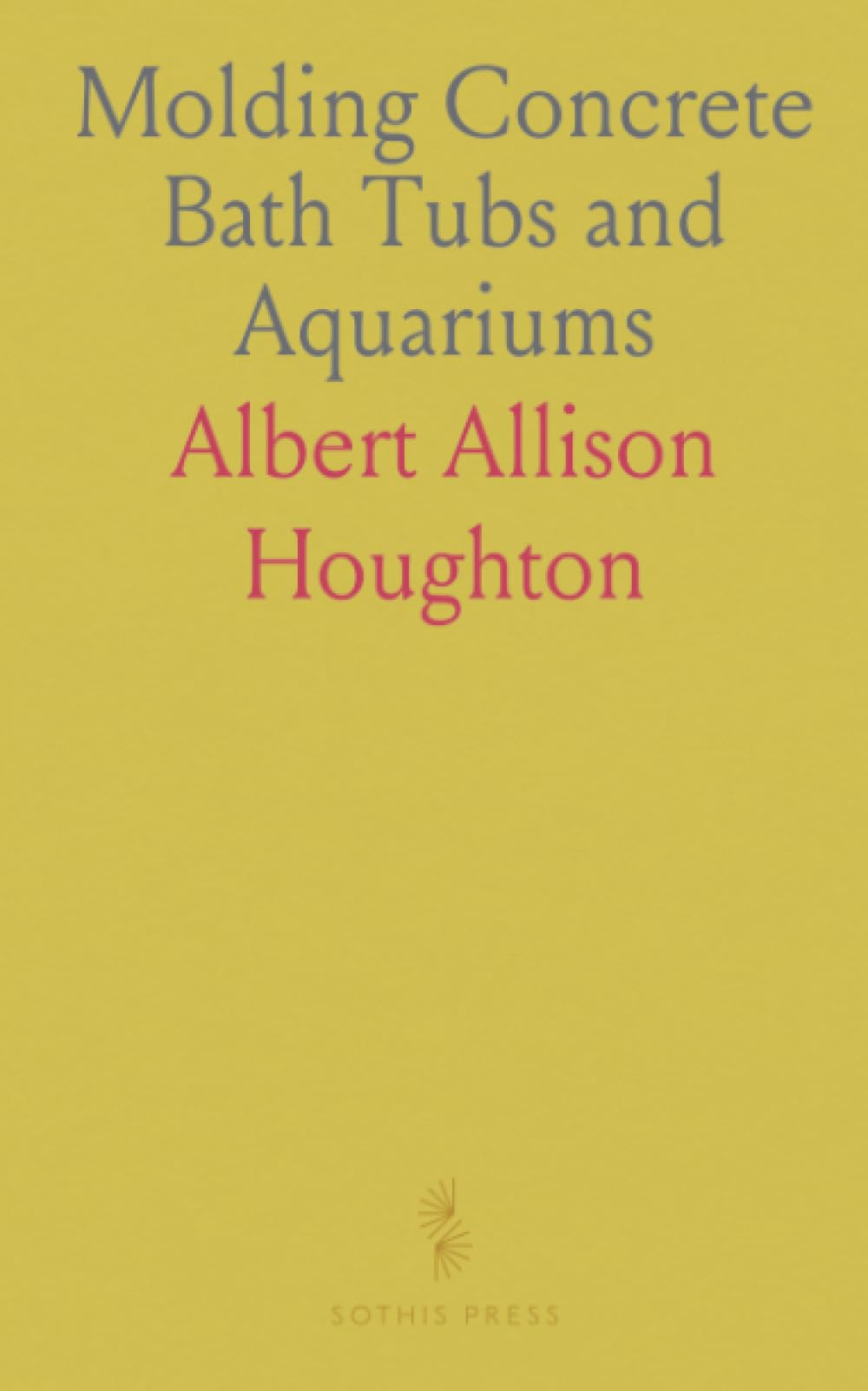Molding Concrete Bath Tubs and Aquariums: Practical Treatise Explaining Molding in Concrete of Bath Tubs and Laundry Trays