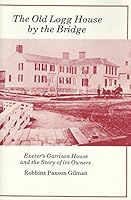 The Old Log House by the Bridge: Exeter's Garrison House and the Story of Its Owners B0006EFA46 Book Cover