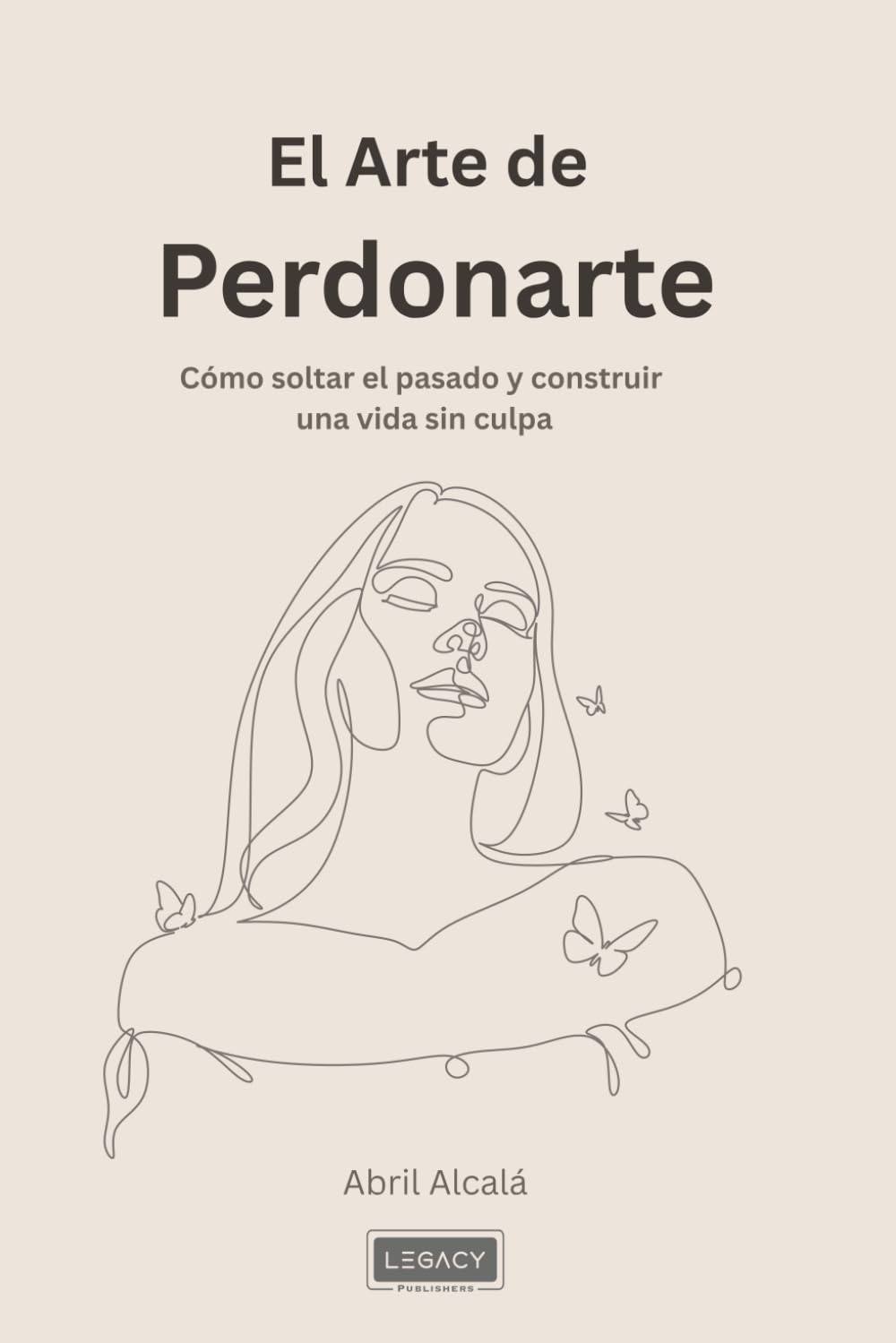 El Arte De Perdonarte: Cómo soltar el pasado y construir una vida sin culpa