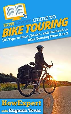 HowExpert Guide to Bike Touring: 101 Tips to Start, Learn, and Succeed in Bike Touring from A to Z