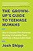 The Grown-Up's Guide to Teenage Humans: How to Decode Their Behavior, Develop Unshakable Trust, and Raise a Respectable Adult