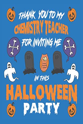 Thank you to my Chemistry Teacher for inviting me in this Halloween party: 120 pages blanked Lined Journal Notebook For Appreciating Chemistry ... Perfect Gift for Teacher