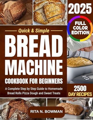 Quick & Simple Bread Machine Cookbook for Beginners: A Complete Step by Step Guide to Homemade Bread Rolls Pizza Dough and Sweet Treats (English Edition)