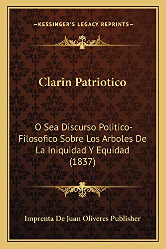 Clarin Patriotico: O Sea Discurso Politico-Filosofico Sobre Los Arboles De La Iniquidad Y Equidad (1837) (Spanish Edition)