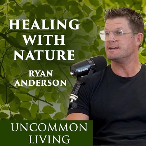 Healing By Harmonizing With Nature | Ryan Anderson | Uncommon Living