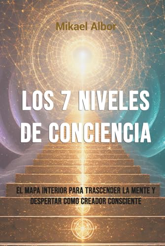 Los 7 Niveles de Conciencia: El mapa interior para trascender la mente y despertar como creador consciente