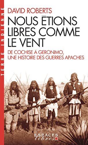 Nous étions libres comme le vent: De Cochise à Géronimo, une histoire des guerres apaches