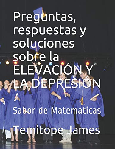 Preguntas, respuestas y soluciones sobre la ELEVACIÓN Y LA DEPRESIÓN: Sabor de Matematicas (LA MATEMÁTICA ES TU ALIMENTACIÓN) (Spanish Edition)