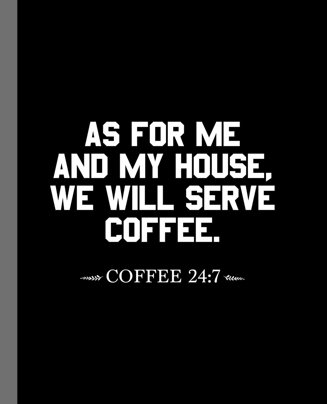 As For Me And My House, We Will Serve Coffee. Coffee 24: 7: A Composition Book For A Coffee Addict