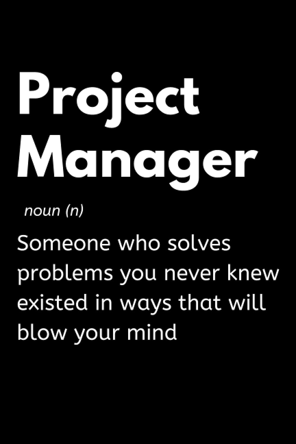 Project Manager - Someone Who Solves Problems You Never Knew Existed In Ways That Will Blow Your Mind: Funny Project Manager Notebook With Lined ... Appreciation Gift Idea For Project Managers