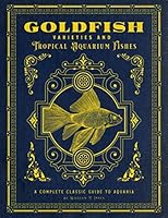 Goldfish Varieties and Tropical Aquarium Fishes: A Classic Illustrated Guide to Aquaria 1592181074 Book Cover