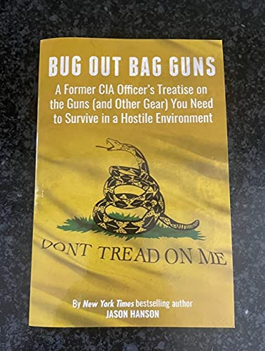 Bug Out Bag Guns: A Former CIA Officer's Treatise on the Guns (and Other Gear) You Will Need to...