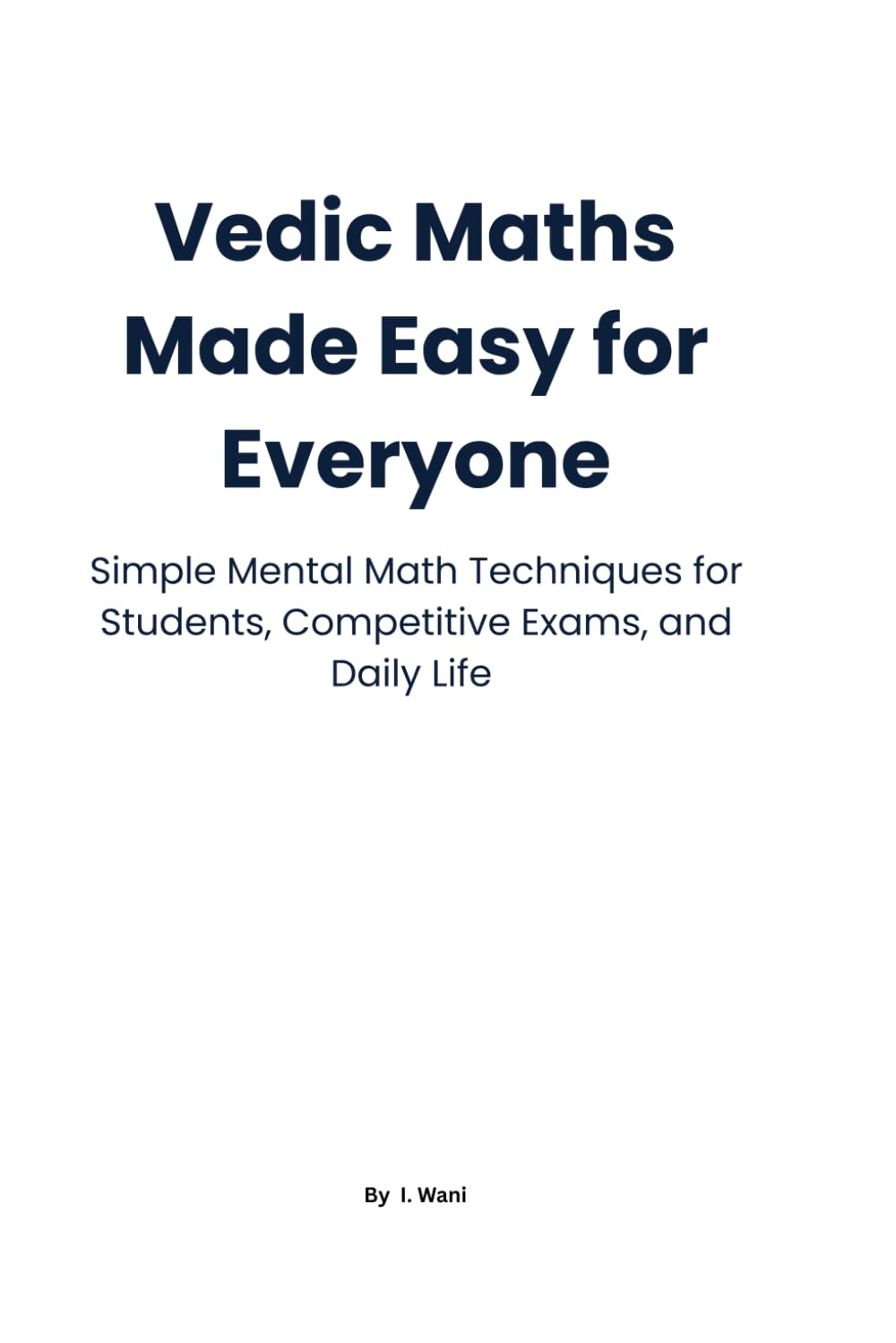 Vedic Maths Made Easy for Everyone: Simple Mental Math Techniques for Students, Competitive Exams, and Daily Life
