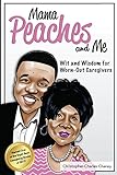 Mama Peaches and Me: Wit and Wisdom for Worn-Out Caregivers