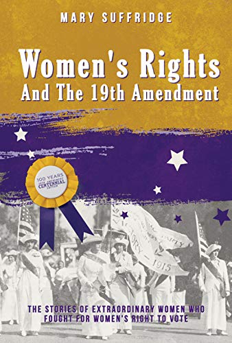 Women’s Rights And The 19th Amendment: The Stories Of Extraordinary Women Who Fought For Women's Right To Vote, Women Suffrage Centennial Celebration Edition