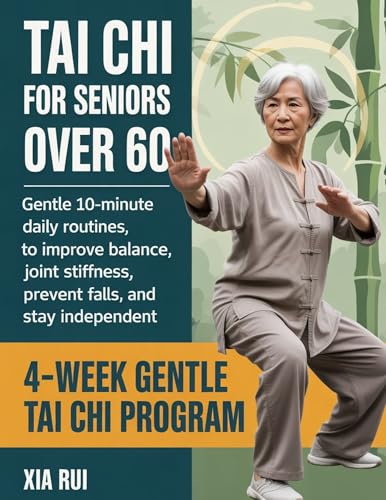 Tai Chi for Seniors Over 60: Gentle 10-Minute Daily Routines to Improve Balance, Reduce Joint Stiffness, Prevent Falls, and Stay Independent (The Practical Tai Chi Library Book 4)