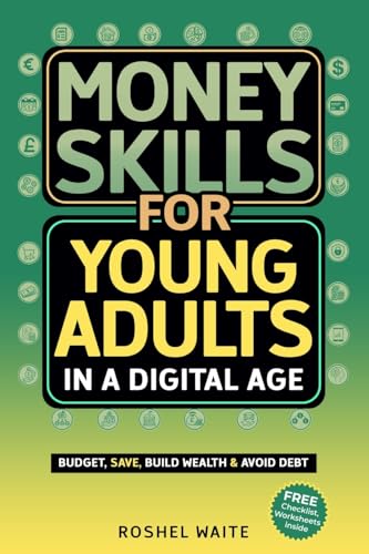 Money Skills for Young Adults in a Digital Age: A Quickstart Guide To Help You Budget, Save and Build Your Credit Score, Create Wealth Early, Overcome Debt & Avoid Common Financial Pitfalls