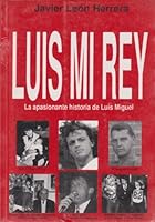 Luis Mi Rey: La Apasionante Historia De Luis Miguel 8460563480 Book Cover