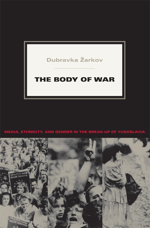 The Body of War: Media, Ethnicity, and Gender in the Break-up of Yugoslavia (Next Wave: New Directions in Women's Studies)