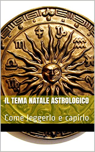 IL TEMA NATALE ASTROLOGICO: Come leggerlo e capirlo IL TEMA NATALE ASTROLOGICO: Come leggerlo e capirlo