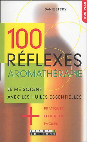 Télécharger 100 réflexes aromathérapie : Je me soigne avec les huiles essentielles + pratiques, + efficaces, + livre En ligne