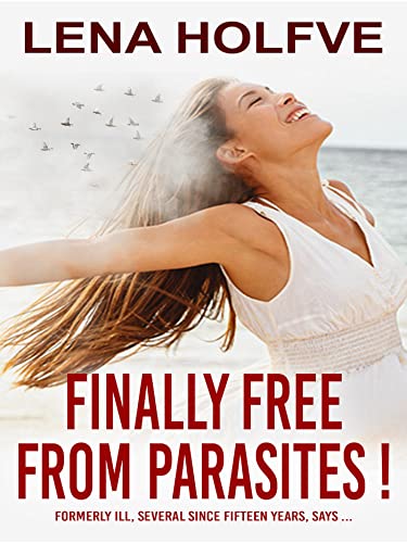 Finally free from parasites!: Formerly Ill Several Since Fifteen Years says... (English Edition) - Holfve, Lena