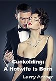 Cuckolding: A Hotwife Is Born: Cuckold and Hotwife