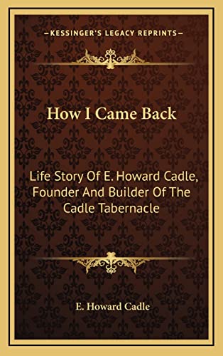 How I Came Back: Life Story Of E. Howard Cadle, Founder And Builder Of The Cadle Tabernacle