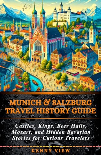 Munich & Salzburg Travel History Guide: Castles, Kings, Beer Halls, Mozart, and Hidden Bavarian Stories for Curious Travelers