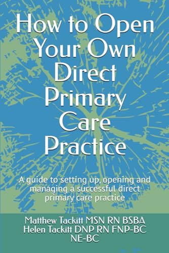 How to Open Your Own Direct Primary Care Practice: A guide to setting up, opening and managing a successful direct primary care practice