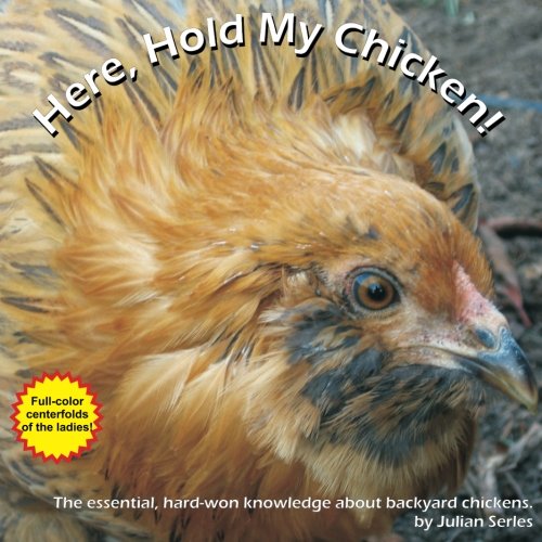 Here, hold my chicken!: The essential, hard-won knowledge about backyard chickens.