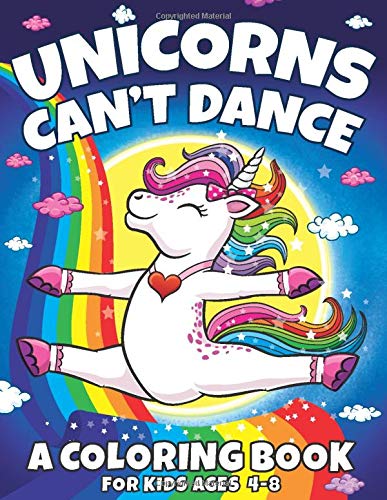 Unicorns Can't Dance: A Coloring Book For Kids Ages 4-8 Unicorns Can't Dance: A Coloring Book For Kids Ages 4-8