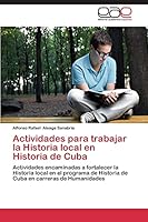 Actividades Para Trabajar La Historia Local En Historia de Cuba 3659087416 Book Cover