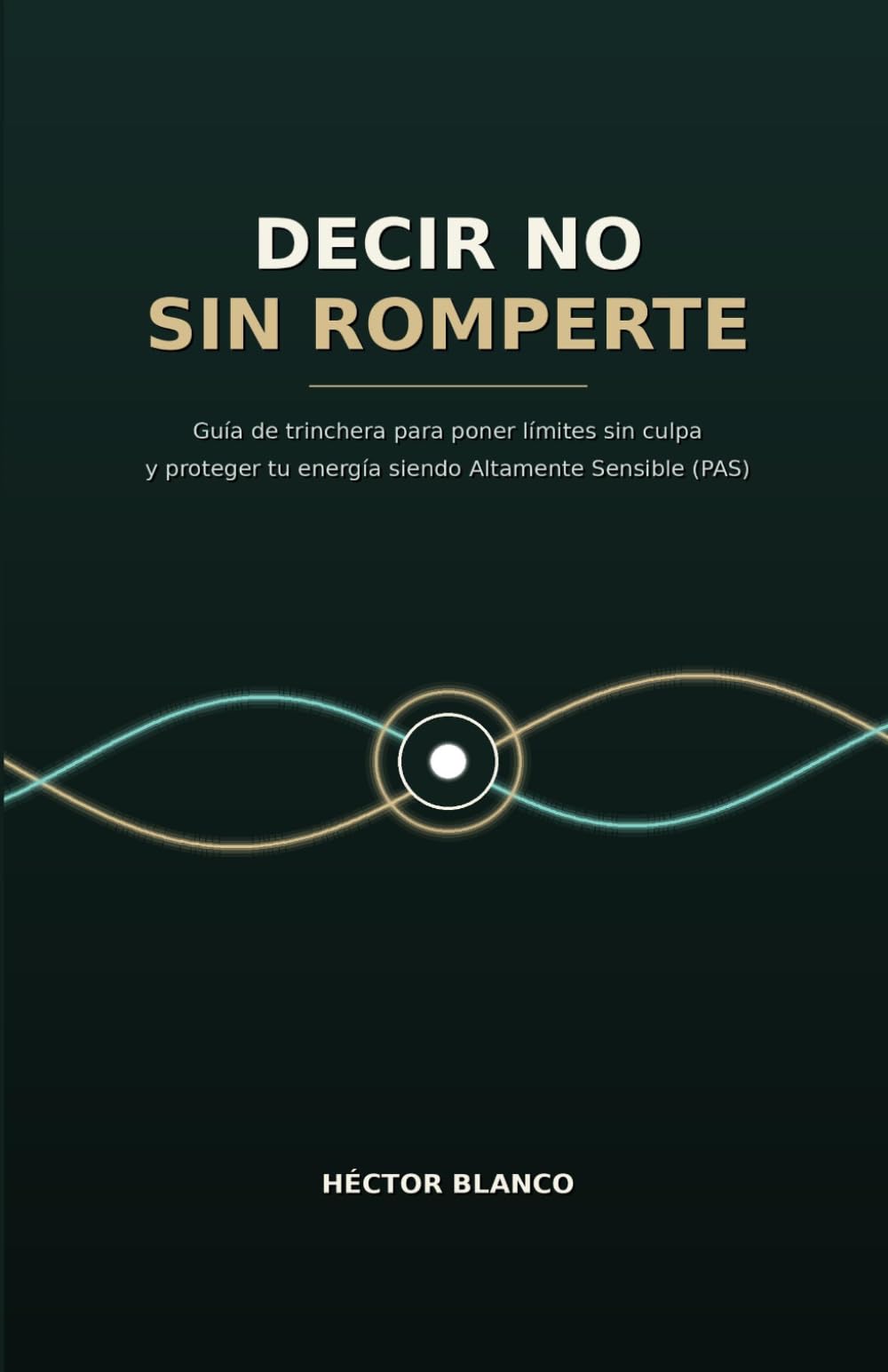 Decir No sin Romperte: Guía de trinchera para poner límites sin culpa y proteger tu energía siendo Altamente Sensible (PAS)