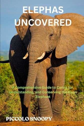 Elephas Uncovered: A Comprehensive Guide to Caring for, Understanding, and Conserving the Asian Elephant