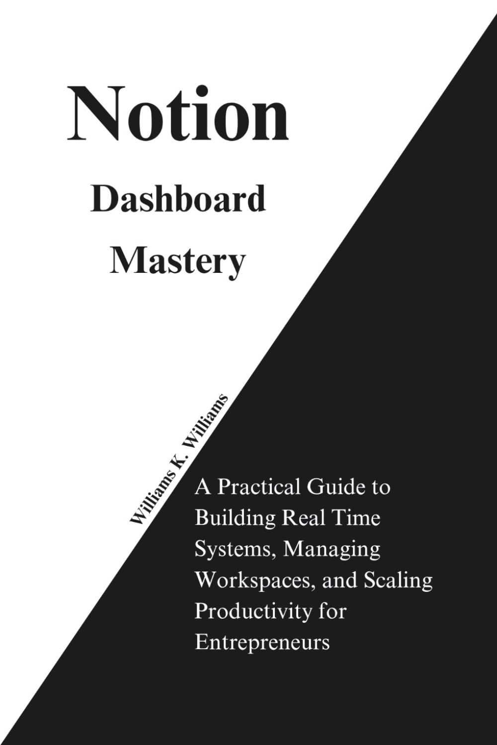 Notion Dashboard Mastery: A Practical Guide to Building Real Time Systems, Managing Workspaces, and Scaling Productivity for Entrepreneurs: 10 (The Digital Mastery Collection)
