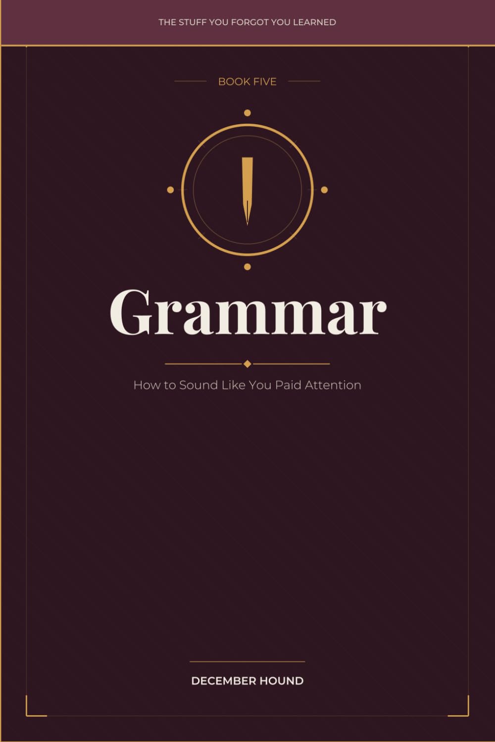 Grammar: How to Sound Like You Paid Attention (THE STUFF YOU FORGOT YOU LEARNED)