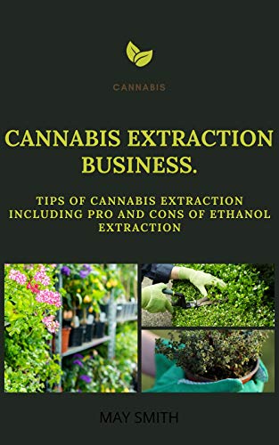 CANNABIS EXTRACT BUSINESS: Tips Of Cannabis Extraction Including Pros And Cons Of Ethanol Extraction