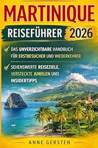 Martinique Reiseführer 2026: Das unverzichtbare Handbuch für Erstbesucher und Wiederkehrer: Sehenswerte Reiseziele, versteckte Juwelen und Insidertipps