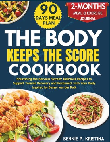 THE BODY KEEPS THE SCORE COOKBOOK: Nourishing the Nervous System: Delicious Recipes to Support Trauma Recovery and Reconnect with Your Body Inspired by Bessel van der Kolk