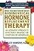 What You Must Know About Bioidentical Hormone Replacement Therapy: An Alternative Approach to Effectively Treating the Symptoms of Menopause