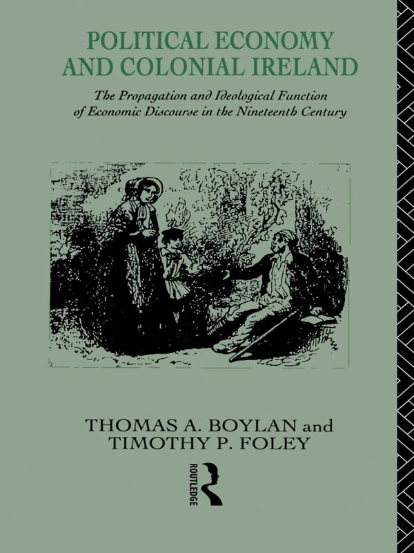 Political Economy and Colonial Ireland: The Propagation and Ideological Functions of Economic Discourse in the Nineteenth Century