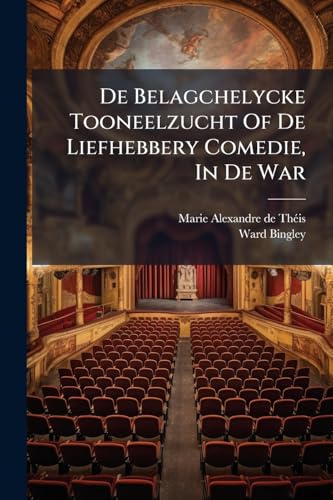 De Belagchelycke Tooneelzucht Of De Liefhebbery Comedie, In De War: Blyspel... (Dutch Edition)