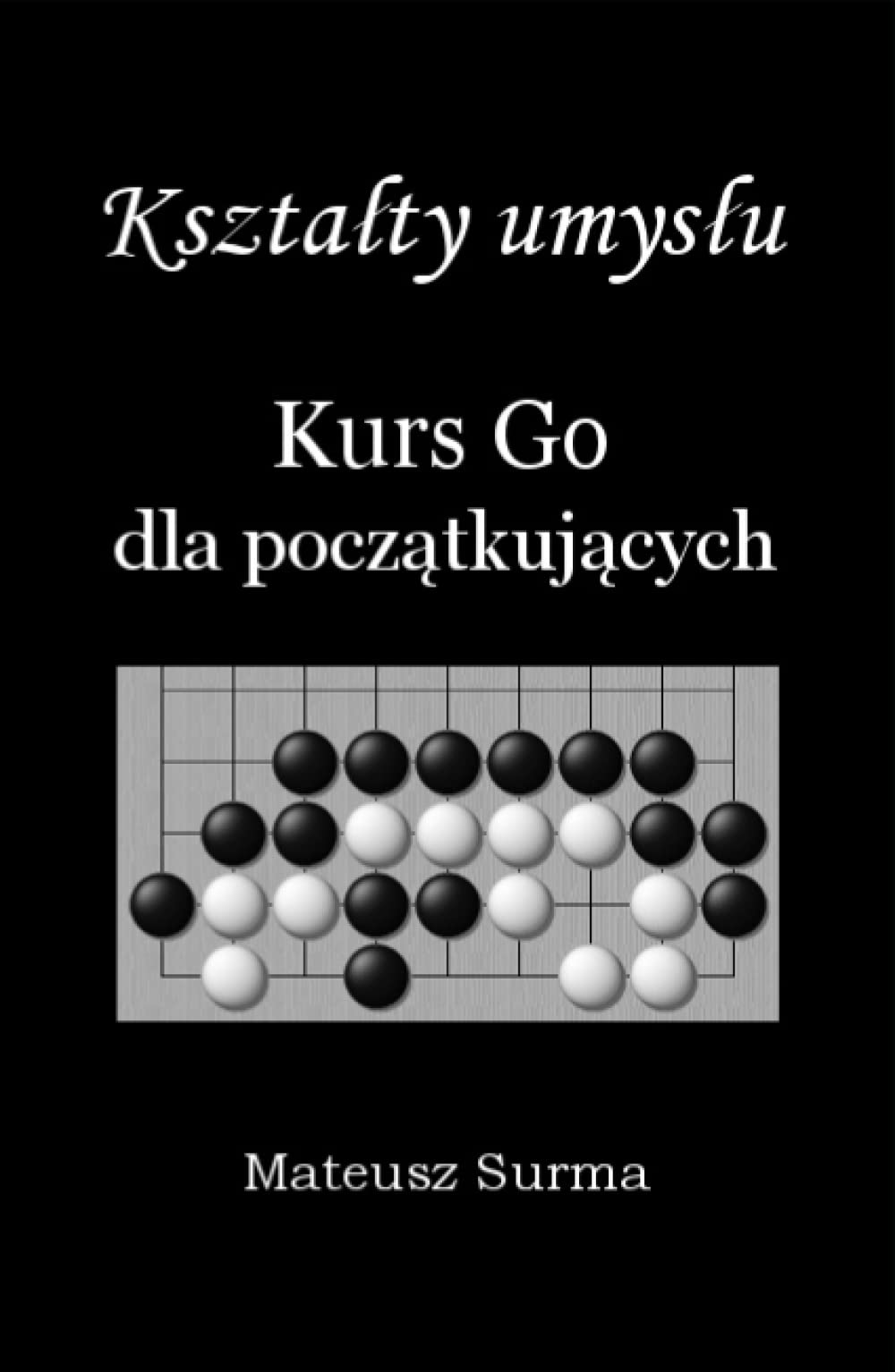 Kształty umysłu. Kurs Go dla początkujących.: Naucz się grać w Go (baduk, weiqi) krok po kroku - 9x9, 13x13, 19x19