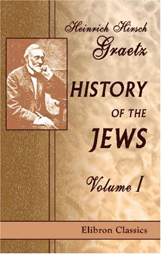 History of the Jews: Volume 1. From the Earliest Period to the Death of Simon the Maccabee (135 B.C.E.)