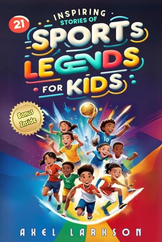 Inspiring Stories of Sports Legends for Kids: The Epic Adventures of 21 Sports Icons Who Became Legends. A Guide to Courage & Mental Toughness for Young Readers to Win on Field and in Life