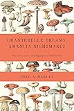 Chanterelle Dreams, Amanita Nightmares: The Love, Lore, and Mystique of Mushrooms