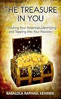 The Treasure in You: Unlocking Your Potentials, Identifying and Tapping Into Your Passions 1517783100 Book Cover